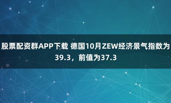 股票配资群APP下载 德国10月ZEW经济景气指数为39.3，前值为37.3