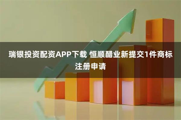 瑞银投资配资APP下载 恒顺醋业新提交1件商标注册申请