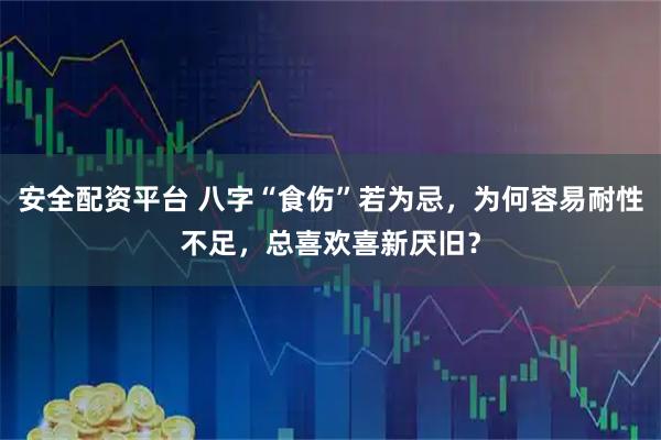 安全配资平台 八字“食伤”若为忌，为何容易耐性不足，总喜欢喜新厌旧？