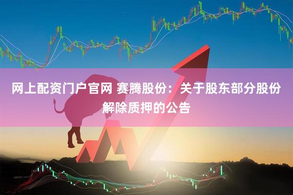 网上配资门户官网 赛腾股份：关于股东部分股份解除质押的公告