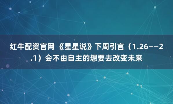红牛配资官网 《星星说》下周引言（1.26——2.1）会不由自主的想要去改变未来