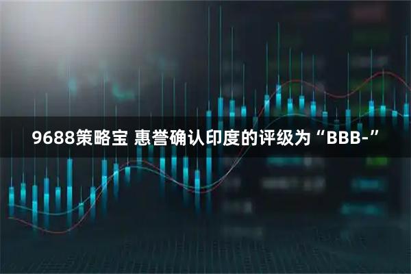 9688策略宝 惠誉确认印度的评级为“BBB-”