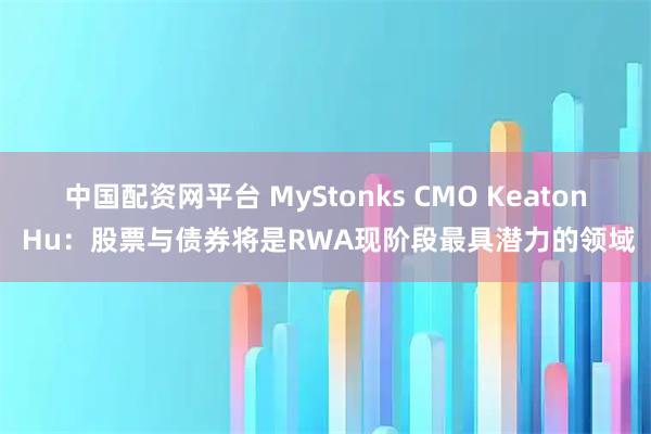 中国配资网平台 MyStonks CMO Keaton Hu：股票与债券将是RWA现阶段最具潜力的领域