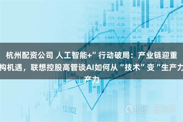 杭州配资公司 人工智能+”行动破局：产业链迎重构机遇，联想控股高管谈AI如何从“技术”变“生产力