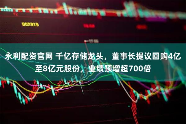 永利配资官网 千亿存储龙头，董事长提议回购4亿至8亿元股份，业绩预增超700倍